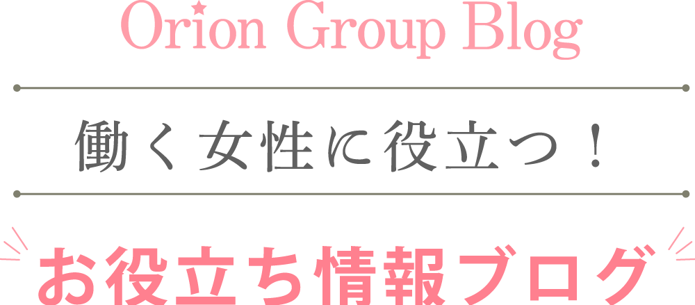 Orion Group Blog　働く女性に役立つ！お役立ち情報ブログ